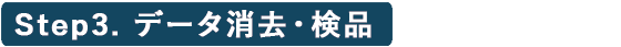 Step3.データ消去・検品